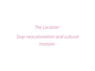 24 
The Localizer: 
Stop neocolonialism and cultural 
invasion. 
 