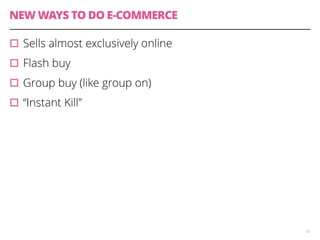 NEW WAYS TO DO E-COMMERCE 
33 
▫︎Sells almost exclusively online 
▫︎Flash buy 
▫︎Group buy (like group on) 
▫︎“Instant Kill” 
 