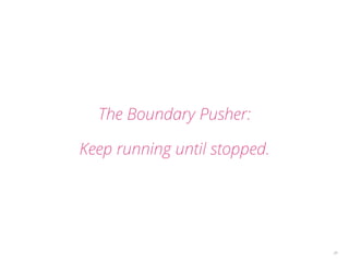 34 
The Boundary Pusher: 
Keep running until stopped. 
 