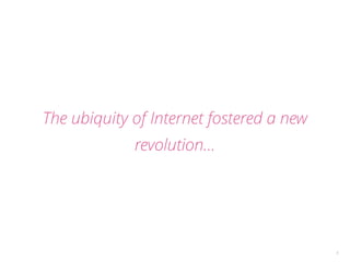 5 
The ubiquity of Internet fostered a new 
revolution… 
 