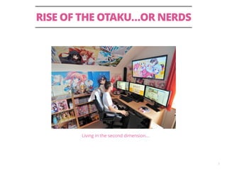 RISE OF THE OTAKU…OR NERDS 
7 
Living in the second dimension… 
 