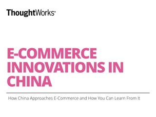 E-COMMERCE 
INNOVATIONS IN 
CHINA 
How China Approaches E-Commerce and How You Can Learn From It 
 