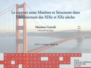 Le rapport entre Matières et Structures dans
l’Architecture des XIXe et XXe siècles
Massimo Corradi
Université de Gênes
dédié à Giorgio Pigafetta
 