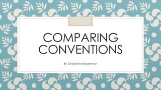 COMPARING
CONVENTIONS
By Charlotte Bowerman
 