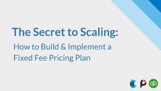 The Secret to Scaling:
How to Build & Implement a
Fixed Fee Pricing Plan
 