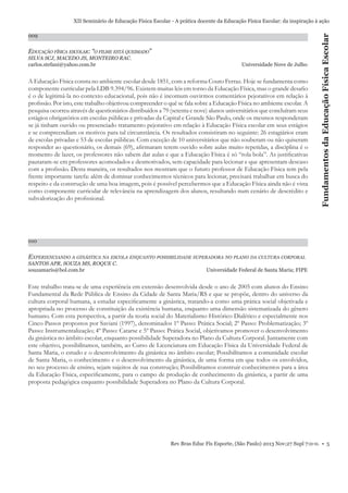 009

EDUCAÇÃO FÍSICA ESCOLAR: “O FILME ESTÁ QUEIMADO”
SILVA SCJ, MACEDO JS, MONTEIRO RAC.
carlos.stefani@yahoo.com.br

Universidade Nove de Julho

A Educação Física consta no ambiente escolar desde 1851, com a reforma Couto Ferraz. Hoje se fundamenta como
componente curricular pela LDB 9.394/96. Existem muitas leis em torno da Educação Física, mas o grande desaﬁo
é o de legitimá-la no contexto educacional, pois não é incomum ouvirmos comentários pejorativos em relação à
proﬁssão. Por isto, este trabalho objetivou compreender o quê se fala sobre a Educação Física no ambiente escolar. A
pesquisa ocorreu através de questionários distribuídos a 79 (setenta e nove) alunos universitários que concluíram seus
estágios obrigatórios em escolas públicas e privadas da Capital e Grande São Paulo, onde os mesmos responderam
se já tinham ouvido ou presenciado tratamento pejorativo em relação à Educação Física escolar em seus estágios
e se compreendiam os motivos para tal circunstância. Os resultados consistiram no seguinte: 26 estagiários eram
de escolas privadas e 53 de escolas públicas. Com exceção de 10 universitários que não souberam ou não quiseram
responder ao questionário, os demais (69), aﬁrmaram terem ouvido sobre aulas muito repetidas, a disciplina é o
momento de lazer, os professores não sabem dar aulas e que a Educação Física é só “rola bola”. As justiﬁcativas
pautaram-se em professores acomodados e desmotivados, sem capacidade para lecionar e que apresentam descaso
com a proﬁssão. Desta maneira, os resultados nos mostram que o futuro professor de Educação Física tem pela
frente importante tarefa: além de dominar conhecimentos técnicos para lecionar, precisará trabalhar em busca do
respeito e da construção de uma boa imagem, pois é possível percebermos que a Educação Física ainda não é vista
como componente curricular de relevância na aprendizagem dos alunos, resultando num cenário de descrédito e
subvalorização do proﬁssional.

Fundamentos da Educação Física Escolar

XII Seminário de Educação Física Escolar - A prática docente da Educação Física Escolar: da inspiração à ação

010

EXPERIENCIANDO A GINÁSTICA NA ESCOLA ENQUANTO POSSIBILIDADE SUPERADORA NO PLANO DA CULTURA CORPORAL
SANTOS APR, SOUZA MS, ROQUE C.
souzamaris@bol.com.br

Universidade Federal de Santa Maria; FIPE

Este trabalho trata-se de uma experiência em extensão desenvolvida desde o ano de 2005 com alunos do Ensino
Fundamental da Rede Pública de Ensino da Cidade de Santa Maria/RS e que se propõe, dentro do universo da
cultura corporal humana, a estudar especiﬁcamente a ginástica, tratando-a como uma prática social objetivada e
apropriada no processo de constituição da existência humana, enquanto uma dimensão sistematizada do gênero
humano. Com esta perspectiva, a partir da teoria social do Materialismo Histórico Dialético e especialmente nos
Cinco Passos propostos por Saviani (1997), denominados 1º Passo: Prática Social; 2º Passo: Problematização; 3º
Passo: Instrumentalização; 4º Passo: Catarse e 5º Passo: Prática Social, objetivamos promover o desenvolvimento
da ginástica no âmbito escolar, enquanto possibilidade Superadora no Plano da Cultura Corporal. Juntamente com
este objetivo, possibilitamos, também, ao Curso de Licenciatura em Educação Física da Universidade Federal de
Santa Maria, o estudo e o desenvolvimento da ginástica no âmbito escolar; Possibilitamos a comunidade escolar
de Santa Maria, o conhecimento e o desenvolvimento da ginástica, de uma forma em que todos os envolvidos,
no seu processo de ensino, sejam sujeitos de sua construção; Possibilitamos construir conhecimentos para a área
da Educação Física, especiﬁcamente, para o campo de produção de conhecimento da ginástica, a partir de uma
proposta pedagógica enquanto possibilidade Superadora no Plano da Cultura Corporal.

Rev Bras Educ Fís Esporte, (São Paulo) 2013 Nov;27 Supl 7:0-0. • 5

 
