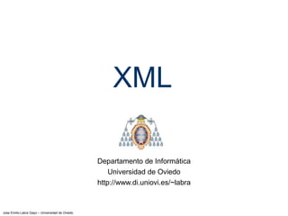 Jose Emilio Labra Gayo – Universidad de Oviedo
XML
Departamento de Informática
Universidad de Oviedo
http://www.di.uniovi.es/~labra
 