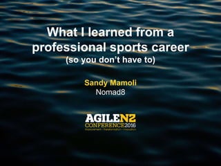 What I learned from a
professional sports career
(so you don’t have to)
Sandy Mamoli
Nomad8
 
