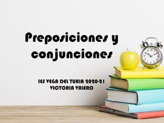 Preposiciones y
conjunciones
IES VEGA DEL TURIA 2020-21
VICTORIA VALERO
 
