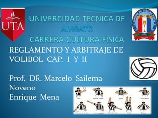 REGLAMENTO Y ARBITRAJE DE
VOLIBOL CAP. I Y II
Prof. DR. Marcelo Sailema
Noveno
Enrique Mena
 