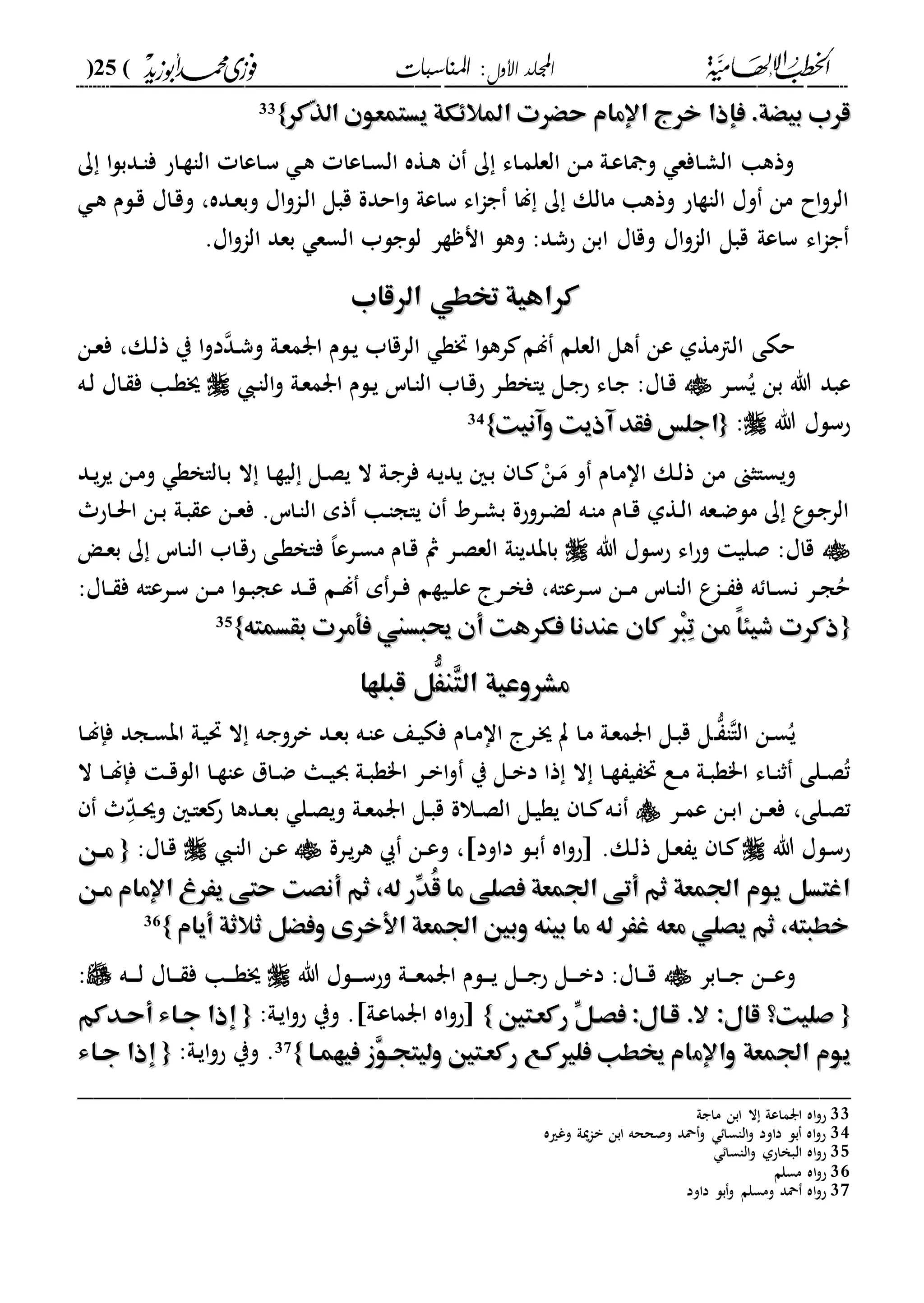 ‫األول‬ ‫اجمللد‬‫املناسبات‬ :(25)
------------------------------------------------------------------------------------------------------------------------------------------------------------------------------------------------------------------------------------------------------------------------------------------------------------------------------------------------------------------------------------------------------------------------------------------------------------------------------------------------------------------------------------------
‫حْرت‬ ‫اإلمام‬ ‫خرج‬ ‫فإذا‬ .‫بيْة‬ ‫قرب‬‫حْرت‬ ‫اإلمام‬ ‫خرج‬ ‫فإذا‬ .‫بيْة‬ ‫قرب‬‫ّكر‬‫ذ‬‫ال‬ ‫يستمعون‬ ‫املالِكة‬‫ّكر‬‫ذ‬‫ال‬ ‫يستمعون‬ ‫املالِكة‬}}33
‫ك‬ ‫ا‬‫ل‬‫ددب‬‫ا‬‫ف‬ ‫داح‬‫ة‬‫الا‬ ‫داعا‬‫س‬ ‫د‬‫ه‬ ‫داعا‬‫س‬‫ال‬ ‫دةه‬‫ه‬ ‫ك‬ ‫داء‬‫م‬‫العل‬ ‫دن‬‫م‬ ‫دىل‬‫ع‬‫ا‬ ‫و‬ ‫دافع‬‫ش‬‫ال‬ ‫وذها‬
‫د‬‫ه‬ ‫دلم‬‫ق‬ ‫داا‬‫ق‬‫و‬ ،‫دده‬‫ع‬‫وب‬ ‫اا‬‫و‬‫دا‬‫ل‬‫ا‬ ‫قبل‬ ‫احدة‬‫و‬ ‫ساعىل‬ ‫اء‬‫ا‬‫ج‬ ‫لا‬ ‫ك‬ ‫مالك‬ ‫وذها‬ ‫الاةاح‬ ‫وا‬ ‫من‬ ‫اح‬‫و‬‫الر‬
‫ا‬ ‫بعد‬ ‫السع‬ ‫للجلب‬ ‫ةر‬ ‫ان‬ ‫وهل‬ :‫حشد‬ ‫ابن‬ ‫وقاا‬ ‫اا‬‫و‬‫الا‬ ‫قبل‬ ‫ساعىل‬ ‫اء‬‫ا‬‫ج‬.‫اا‬‫و‬‫لا‬
‫الرقاب‬ ‫ختطي‬ ‫كراهية‬‫الرقاب‬ ‫ختطي‬ ‫كراهية‬
‫دن‬‫ع‬‫ف‬ ،‫دك‬‫ل‬‫ذ‬ ‫ي‬ ‫ا‬‫و‬‫د‬‫دد‬‫ش‬‫و‬ ‫دىل‬‫ع‬‫ارم‬ ‫دلم‬‫ي‬ ‫الرقاب‬ ‫ختة‬ ‫ا‬‫ل‬‫ره‬ ‫لم‬ ‫العلم‬ ‫هل‬ ‫عن‬ ‫الامةىل‬ ‫حكى‬
‫در‬‫س‬ُ‫ي‬ ‫بن‬ ‫هللا‬ ‫عبد‬‫د‬‫ا‬‫ال‬‫و‬ ‫دىل‬‫ع‬‫ارم‬ ‫دلم‬‫ي‬ ‫داس‬‫ا‬‫ال‬ ‫داب‬‫ق‬‫ح‬ ‫در‬‫ة‬‫ياخ‬ ‫دل‬‫ج‬‫ح‬ ‫داء‬‫ج‬ :‫داا‬‫ق‬‫ده‬‫ل‬ ‫داا‬ ‫ف‬ ‫دا‬‫ة‬‫ج‬
‫هللا‬ ‫حسلا‬:{{‫وآنيت‬ ‫آذيت‬ ‫فقد‬ ‫اجلس‬‫وآنيت‬ ‫آذيت‬ ‫فقد‬ ‫اجلس‬}}34
‫د‬ ْ‫دن‬‫م‬ ‫و‬ ‫دام‬‫م‬‫اا‬ ‫دك‬‫ل‬‫ذ‬ ‫من‬ ‫ويساثىن‬‫دد‬‫ي‬‫ر‬‫ي‬ ‫دن‬‫م‬‫و‬ ‫دالاخة‬‫ب‬ ‫ال‬ ‫دا‬‫ة‬‫لي‬ ‫دل‬‫ص‬‫ي‬ ‫ال‬ ‫دىل‬‫ج‬‫فر‬ ‫ده‬‫ي‬‫يد‬ ‫د‬‫ب‬ ‫ا‬
‫داح‬‫د‬‫حل‬‫ا‬ ‫دن‬‫ب‬ ‫دىل‬‫ب‬ ‫ع‬ ‫دن‬‫د‬‫ع‬‫ف‬ .‫داس‬‫ا‬‫ال‬ ‫ذم‬ ‫دا‬‫ا‬‫ياج‬ ‫درد‬‫د‬‫ش‬‫ب‬ ‫دروحة‬‫ض‬‫ل‬ ‫ده‬‫ا‬‫م‬ ‫دام‬‫د‬‫ق‬ ‫دةىل‬‫ل‬‫ا‬ ‫دعه‬‫ض‬‫مل‬ ‫ك‬ ‫ع‬‫دل‬‫ج‬‫الر‬
‫هللا‬ ‫حسلا‬ ‫اء‬‫ح‬‫و‬ ‫صلي‬ :‫قاا‬‫د‬‫ع‬‫ب‬ ‫ك‬ ‫داس‬‫ا‬‫ال‬ ‫داب‬‫ق‬‫ح‬ ‫دى‬‫ة‬‫فاخ‬ ،‫ا‬‫درع‬‫س‬‫م‬ ‫دام‬‫ق‬ ‫مث‬ ‫در‬‫ص‬‫الع‬ ‫بابدياىل‬
‫دية‬‫د‬‫ل‬‫ع‬ ‫در‬‫د‬‫خ‬‫ف‬ ،‫درعاه‬‫د‬‫س‬ ‫دن‬‫د‬‫م‬ ‫داس‬‫د‬‫ا‬‫ال‬ ‫داع‬‫د‬ ‫ف‬ ‫ه‬ ‫دا‬‫د‬‫س‬‫ن‬ ‫در‬‫د‬‫ج‬ُ‫ح‬:‫داا‬‫د‬ ‫ف‬ ‫درعاه‬‫د‬‫س‬ ‫دن‬‫د‬‫م‬ ‫ا‬‫ل‬‫د‬‫د‬‫ب‬‫عج‬ ‫دد‬‫د‬‫ق‬ ‫دم‬‫د‬‫ل‬ ‫م‬‫در‬‫د‬‫ف‬ ‫م‬
{{‫بقسمته‬ ‫فأمرت‬ ‫حيبسين‬ ‫أن‬ ‫فكرهت‬ ‫عندنا‬ ‫كان‬ ‫ْر‬‫ب‬ِ‫ت‬ ‫من‬ ً‫ا‬‫شيئ‬ ‫ذكرت‬‫بقسمته‬ ‫فأمرت‬ ‫حيبسين‬ ‫أن‬ ‫فكرهت‬ ‫عندنا‬ ‫كان‬ ‫ْر‬‫ب‬ِ‫ت‬ ‫من‬ ً‫ا‬‫شيئ‬ ‫ذكرت‬}}35
ِ‫ت‬‫ال‬ ‫مشروعية‬ِ‫ت‬‫ال‬ ‫مشروعية‬َُّ‫ن‬َُّ‫ن‬‫قبلها‬ ‫ل‬‫قبلها‬ ‫ل‬
‫الا‬ ‫دن‬‫س‬ُ‫ي‬‫د‬ ‫ا‬‫دا‬‫د‬‫ل‬‫فإ‬ ‫دجد‬‫س‬‫اب‬ ‫دىل‬‫ي‬‫حت‬ ‫ال‬ ‫ده‬‫ج‬‫برو‬ ‫دد‬‫ع‬‫ب‬ ‫ده‬‫ا‬‫ع‬ ‫دع‬‫ي‬‫فك‬ ‫دام‬‫د‬‫م‬‫اا‬ ‫در‬‫ج‬ ‫ت‬ ‫دا‬‫م‬ ‫دىل‬‫ع‬‫ارم‬ ‫دل‬‫ب‬‫ق‬ ‫ل‬
‫ي‬ ‫دل‬‫د‬‫ب‬‫د‬ ‫ذا‬ ‫ال‬ ‫دا‬‫د‬‫ة‬ ‫ي‬ ‫خت‬ ‫دع‬‫د‬‫م‬ ‫دىل‬‫د‬‫ب‬‫ا"ة‬ ‫داء‬‫د‬‫ا‬‫ث‬ ‫دلى‬‫د‬‫ص‬ُ‫ت‬‫و‬ ‫دىل‬‫د‬‫ب‬‫ا"ة‬ ‫در‬‫د‬‫ب‬‫ا‬‫و‬‫ال‬ ‫دا‬‫د‬‫ل‬‫فإ‬ ‫د‬‫د‬‫ق‬‫الل‬ ‫دا‬‫د‬‫ة‬‫عا‬ ‫دال‬‫د‬‫ض‬ ‫دا‬‫د‬‫ي‬
‫دلى‬‫ص‬‫ت‬،‫در‬‫د‬‫م‬‫ع‬ ‫دن‬‫ب‬‫ا‬ ‫دن‬‫د‬‫ع‬‫ف‬‫د‬ّ‫د‬‫د‬‫د‬‫س‬‫و‬ ‫د‬‫ا‬‫ع‬ ‫ح‬ ‫ددها‬‫د‬‫ع‬‫ب‬ ‫دل‬‫ص‬‫وي‬ ‫دىل‬‫د‬‫ع‬‫ارم‬ ‫دل‬‫ب‬‫ق‬ ‫دالة‬‫د‬‫ص‬‫ال‬ ‫دل‬‫ي‬‫ية‬ ‫دا‬‫د‬ ‫ده‬‫ن‬
‫هللا‬ ‫دلا‬‫س‬‫ح‬‫داود‬ ‫دل‬‫ب‬ ‫اه‬‫و‬‫اح‬ .‫دك‬‫ل‬‫ذ‬ ‫دل‬‫ع‬ ‫ي‬ ‫دا‬،‫درة‬‫ي‬‫ر‬‫ه‬ ‫دن‬‫د‬‫ع‬‫و‬‫د‬‫ا‬‫ال‬ ‫دن‬‫ع‬:‫داا‬‫ق‬{{‫هن‬‫ه‬‫م‬‫هن‬‫ه‬‫م‬
‫أ‬ ‫ثم‬ ،‫له‬ ‫ِّر‬‫ُد‬‫ق‬ ‫ما‬ ‫فصلى‬ ‫اجلمعة‬ ‫أتى‬ ‫ثم‬ ‫اجلمعة‬ ‫يوم‬ ‫اغتسل‬‫أ‬ ‫ثم‬ ،‫له‬ ‫ِّر‬‫ُد‬‫ق‬ ‫ما‬ ‫فصلى‬ ‫اجلمعة‬ ‫أتى‬ ‫ثم‬ ‫اجلمعة‬ ‫يوم‬ ‫اغتسل‬‫مهن‬ ‫اإلمام‬ ‫يَرغ‬ ‫حتى‬ ‫نصت‬‫مهن‬ ‫اإلمام‬ ‫يَرغ‬ ‫حتى‬ ‫نصت‬
‫أيام‬ ‫ثالثة‬ ‫وفْل‬ ‫األخرى‬ ‫اجلمعة‬ ‫وبني‬ ‫بينه‬ ‫ما‬ ‫له‬ ‫غَر‬ ‫معه‬ ‫يصلي‬ ‫ثم‬ ،‫خطبته‬‫أيام‬ ‫ثالثة‬ ‫وفْل‬ ‫األخرى‬ ‫اجلمعة‬ ‫وبني‬ ‫بينه‬ ‫ما‬ ‫له‬ ‫غَر‬ ‫معه‬ ‫يصلي‬ ‫ثم‬ ،‫خطبته‬}}36
‫دابر‬‫د‬‫د‬‫ج‬ ‫دن‬‫د‬‫د‬‫ع‬‫و‬‫هللا‬ ‫دلا‬‫د‬‫د‬‫د‬‫س‬‫وح‬ ‫دىل‬‫د‬‫د‬‫ع‬‫ارم‬ ‫دلم‬‫د‬‫د‬‫ي‬ ‫دل‬‫د‬‫د‬‫ج‬‫ح‬ ‫دل‬‫د‬‫د‬‫د‬‫ب‬‫د‬ :‫داا‬‫د‬‫د‬‫ق‬‫داا‬‫د‬‫د‬ ‫ف‬ ‫دا‬‫د‬‫د‬‫ة‬‫ج‬‫ده‬‫د‬‫د‬‫د‬‫ل‬:
{{ِّ‫فصهل‬ :‫قهال‬ .‫ال‬ :‫قال‬ ‫صليت؟‬ِّ‫فصهل‬ :‫قهال‬ .‫ال‬ :‫قال‬ ‫صليت؟‬‫ركعهتني‬‫ركعهتني‬}}:‫دىل‬‫ي‬‫ا‬‫و‬‫ح‬ ‫وي‬ . ‫دىل‬‫ع‬‫ارما‬ ‫اه‬‫و‬‫اح‬{{‫أحهدكم‬ ‫جهاء‬ ‫إذا‬‫أحهدكم‬ ‫جهاء‬ ‫إذا‬
‫واإلم‬ ‫اجلمعة‬ ‫يوم‬‫واإلم‬ ‫اجلمعة‬ ‫يوم‬‫فيهمها‬ ‫ِز‬‫و‬‫وليتجه‬ ‫ركعهتني‬ ‫فلريكهع‬ ‫خيطب‬ ‫ام‬‫فيهمها‬ ‫ِز‬‫و‬‫وليتجه‬ ‫ركعهتني‬ ‫فلريكهع‬ ‫خيطب‬ ‫ام‬}}37:‫دىل‬‫ي‬‫ا‬‫و‬‫ح‬ ‫وي‬ .{{‫جهاء‬ ‫إذا‬‫جهاء‬ ‫إذا‬
_________________________________________________
33‫ماجىل‬ ‫ابن‬ ‫ال‬ ‫ارماعىل‬ ‫اه‬‫و‬‫ح‬
34‫وغريه‬ ‫ميىل‬‫ا‬‫ب‬ ‫ابن‬ ‫وصححه‬ ‫محد‬‫و‬ ‫الاسا‬‫و‬ ‫داود‬ ‫بل‬ ‫اه‬‫و‬‫ح‬
35‫الاسا‬‫و‬ ‫البخاحىل‬ ‫اه‬‫و‬‫ح‬
36‫مسلم‬ ‫اه‬‫و‬‫ح‬
37‫داود‬ ‫بل‬‫و‬ ‫ومسلم‬ ‫محد‬ ‫اه‬‫و‬‫ح‬
 