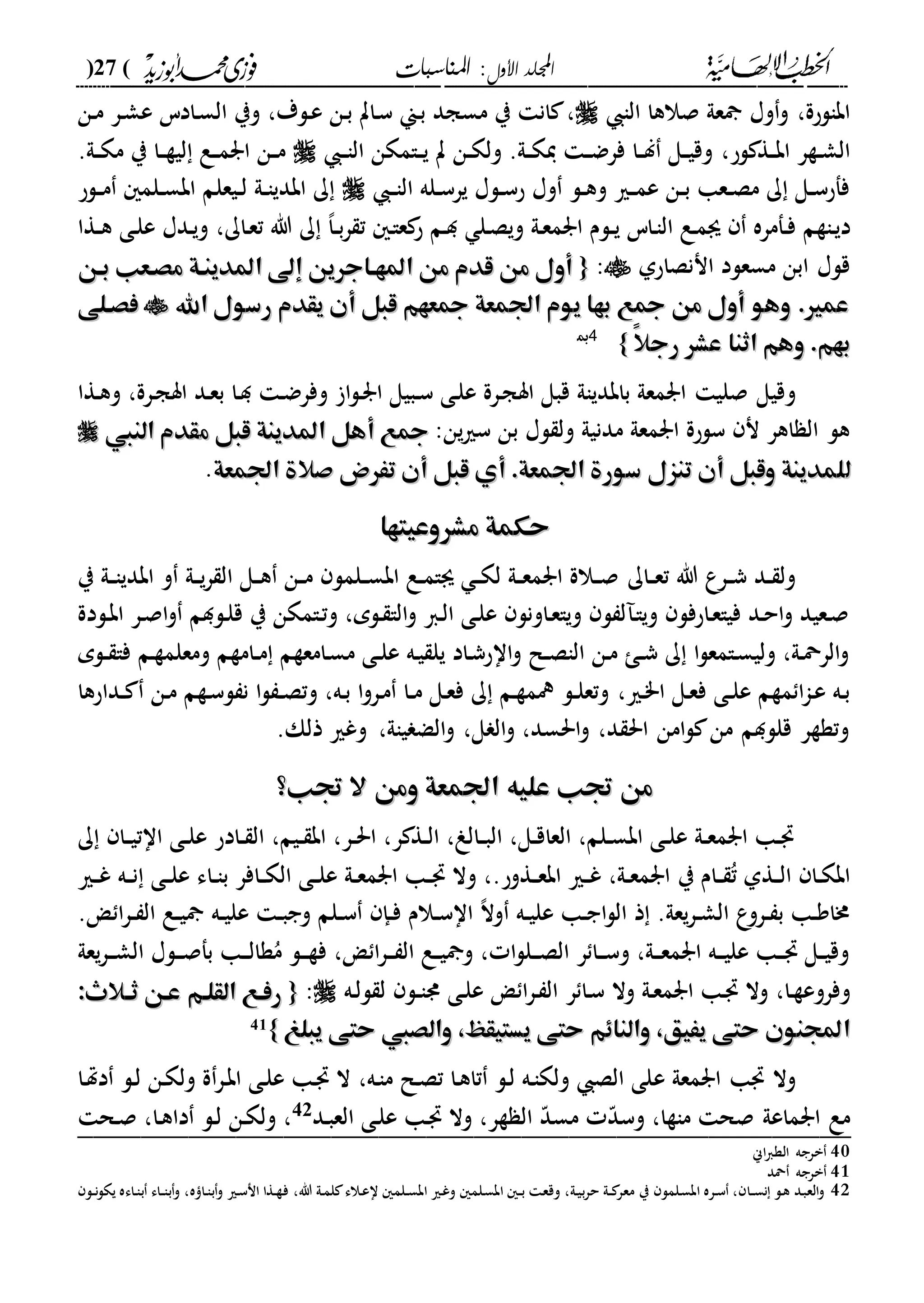 ‫األول‬ ‫اجمللد‬‫املناسبات‬ :(27)
------------------------------------------------------------------------------------------------------------------------------------------------------------------------------------------------------------------------------------------------------------------------------------------------------------------------------------------------------------------------------------------------------------------------------------------------------------------------------------------------------------------------------------------
‫الا‬ ‫صالها‬ ‫عىل‬ ‫وا‬‫و‬ ،‫ابالحة‬،‫دلة‬‫ع‬ ‫دن‬‫ب‬ ‫دات‬‫س‬ ‫دين‬‫ب‬ ‫مسجد‬ ‫ي‬ ‫ان‬ ،‫دن‬‫م‬ ‫در‬‫ش‬‫ع‬ ‫دادس‬‫س‬‫ال‬ ‫وي‬
‫لح‬ ‫دة‬‫د‬‫ب‬‫ا‬ ‫دةر‬‫د‬‫ش‬‫ال‬،‫د‬‫د‬‫ا‬‫ال‬ ‫دامكن‬‫د‬‫ي‬ ‫ت‬ ‫دن‬‫د‬‫ك‬‫ول‬ .‫دىل‬‫د‬‫ك‬‫ي‬ ‫د‬‫د‬‫ض‬‫فر‬ ‫دا‬‫د‬‫ل‬ ‫دل‬‫د‬‫ي‬‫وق‬.‫دىل‬‫د‬‫ك‬‫م‬ ‫ي‬ ‫دا‬‫د‬‫ة‬‫لي‬ ‫دع‬‫د‬‫م‬‫ار‬ ‫دن‬‫د‬‫م‬
‫د‬‫د‬‫ا‬‫ال‬ ‫دله‬‫د‬‫س‬‫ير‬ ‫دلا‬‫د‬‫س‬‫ح‬ ‫وا‬ ‫دل‬‫د‬‫ه‬‫و‬ ‫دري‬‫د‬‫م‬‫ع‬ ‫دن‬‫د‬‫ب‬ ‫دعا‬‫د‬‫ص‬‫م‬ ‫ك‬ ‫دل‬‫د‬‫س‬‫ففح‬‫دلح‬‫د‬‫م‬ ‫دلم‬‫د‬‫س‬‫اب‬ ‫ديعلم‬‫د‬‫ل‬ ‫دىل‬‫د‬‫ا‬‫ابدي‬ ‫ك‬
‫داةم‬‫ي‬‫د‬‫د‬‫ف‬‫د‬‫د‬ ‫دل‬‫ص‬‫وي‬ ‫دىل‬‫ع‬‫ارم‬ ‫دلم‬‫د‬‫ي‬ ‫داس‬‫ا‬‫ال‬ ‫دع‬‫م‬‫ى‬ ‫فمره‬‫داك‬‫ع‬‫ت‬ ‫هللا‬ ‫ك‬ ،‫ا‬‫د‬‫د‬‫ب‬‫ر‬ ‫ت‬ ‫د‬‫ا‬‫ع‬ ‫ح‬ ‫م‬،‫دةا‬‫د‬‫ه‬ ‫دى‬‫ل‬‫ع‬ ‫ددا‬‫ي‬‫و‬
‫اننصاحىل‬ ‫مسعلد‬ ‫ابن‬ ‫قلا‬:{{‫بهن‬ ‫مصهعب‬ ‫املدينهة‬ ‫إىل‬ ‫املههاجرين‬ ‫من‬ ‫قدم‬ ‫من‬ ‫أول‬‫بهن‬ ‫مصهعب‬ ‫املدينهة‬ ‫إىل‬ ‫املههاجرين‬ ‫من‬ ‫قدم‬ ‫من‬ ‫أول‬
‫اهلل‬ ‫رسول‬ ‫يقدم‬ ‫أن‬ ‫قبل‬ ‫ععهم‬ ‫اجلمعة‬ ‫يوم‬ ‫بها‬ ‫عع‬ ‫من‬ ‫أول‬ ‫وهو‬ .‫عمري‬‫اهلل‬ ‫رسول‬ ‫يقدم‬ ‫أن‬ ‫قبل‬ ‫ععهم‬ ‫اجلمعة‬ ‫يوم‬ ‫بها‬ ‫عع‬ ‫من‬ ‫أول‬ ‫وهو‬ .‫عمري‬‫فصهلى‬‫فصهلى‬
ً‫ال‬‫رج‬ ‫عشر‬ ‫اثنا‬ ‫وهم‬ .‫بهم‬ً‫ال‬‫رج‬ ‫عشر‬ ‫اثنا‬ ‫وهم‬ .‫بهم‬}}4400
‫و‬‫قبل‬ ‫بابدياىل‬ ‫ارمعىل‬ ‫صلي‬ ‫قيل‬‫اس‬‫د‬‫س‬ ‫دى‬‫ل‬‫ع‬ ‫درة‬‫ج‬‫درة‬‫ج‬‫اس‬ ‫دد‬‫ع‬‫ب‬ ‫دا‬‫د‬ ‫د‬‫ض‬‫وفر‬ ‫ا‬‫ل‬‫د‬‫ر‬‫ا‬ ‫بيل‬،‫دةا‬‫ه‬‫و‬
‫مدنيىل‬ ‫ارمعىل‬ ‫سلحة‬ ‫ن‬ ‫اهر‬ ‫ال‬ ‫هل‬‫لا‬ ‫ول‬‫ب‬:‫ين‬‫ري‬‫س‬ ‫ن‬‫قبل‬ ‫املدينة‬ ‫أهل‬ ‫عع‬‫قبل‬ ‫املدينة‬ ‫أهل‬ ‫عع‬‫م‬‫م‬‫النيب‬ ‫قدم‬‫النيب‬ ‫قدم‬
‫ل‬‫ل‬‫أ‬ .‫اجلمعة‬ ‫سورة‬ ‫تنزل‬ ‫أن‬ ‫وقبل‬ ‫لمدينة‬‫أ‬ .‫اجلمعة‬ ‫سورة‬ ‫تنزل‬ ‫أن‬ ‫وقبل‬ ‫لمدينة‬‫اجلمعة‬ ‫صالة‬ ‫تَرض‬ ‫أن‬ ‫قبل‬ ‫ي‬‫اجلمعة‬ ‫صالة‬ ‫تَرض‬ ‫أن‬ ‫قبل‬ ‫ي‬.
‫مشروعيتها‬ ‫حكمة‬‫مشروعيتها‬ ‫حكمة‬
‫هللا‬ ‫درع‬‫د‬‫ش‬ ‫دد‬‫د‬ ‫ول‬‫داك‬‫د‬‫ع‬‫ت‬‫ي‬ ‫دىل‬‫د‬‫ا‬‫ابدي‬ ‫و‬ ‫دىل‬‫د‬‫ي‬‫ر‬ ‫ال‬ ‫دل‬‫د‬‫ه‬ ‫دن‬‫د‬‫م‬ ‫دلمل‬‫د‬‫س‬‫اب‬ ‫دع‬‫د‬‫م‬‫ىا‬ ‫د‬‫د‬‫ك‬‫ل‬ ‫دىل‬‫د‬‫ع‬‫ارم‬ ‫دالة‬‫د‬‫ص‬
‫دلدة‬‫ب‬‫ا‬ ‫در‬‫ص‬‫ا‬‫و‬ ‫دلدم‬‫ل‬‫ق‬ ‫ي‬ ‫دامكن‬‫ت‬‫و‬ ،‫دلم‬ ‫الا‬‫و‬ ‫دا‬‫ل‬‫ا‬ ‫دى‬‫ل‬‫ع‬ ‫داونل‬‫ع‬‫ويا‬ ‫ل‬ ‫ل‬ ‫د‬‫ا‬‫وي‬ ‫داحفل‬‫ع‬‫فيا‬ ‫دد‬‫ح‬‫ا‬‫و‬ ‫دعيد‬‫ص‬
‫دلم‬‫د‬ ‫فا‬ ‫دم‬‫ة‬‫ومعلم‬ ‫دامةم‬‫د‬‫م‬ ‫دامعةم‬‫س‬‫م‬ ‫دى‬‫د‬‫ل‬‫ع‬ ‫ده‬‫ي‬ ‫يل‬ ‫داد‬‫ش‬‫ااح‬‫و‬ ‫دل‬‫د‬‫ص‬‫الا‬ ‫دن‬‫م‬ ‫د‬‫د‬‫ش‬ ‫ك‬ ‫ا‬‫ل‬‫دامع‬‫س‬‫ولي‬ ،‫دىل‬‫مح‬‫الر‬‫و‬
،‫دري‬"‫ا‬ ‫دل‬‫ع‬‫ف‬ ‫دى‬‫د‬‫ل‬‫ع‬ ‫مةم‬ ‫ا‬‫ا‬‫د‬‫ع‬ ‫ده‬‫ب‬‫دداحها‬‫د‬ ‫دن‬‫م‬ ‫دةم‬‫س‬‫ل‬ ‫ن‬ ‫ا‬‫ل‬ ‫د‬‫د‬‫ص‬‫وت‬ ،‫ده‬‫ب‬ ‫ا‬‫و‬‫در‬‫م‬ ‫دا‬‫د‬‫م‬ ‫دل‬‫ع‬‫ف‬ ‫ك‬ ‫دم‬‫ة‬‫فم‬ ‫دل‬‫د‬‫ل‬‫وتع‬
.‫ذلك‬ ‫وغري‬ ،‫ياىل‬ ‫الض‬‫و‬ ،‫ل‬ ‫ال‬‫و‬ ،‫احلسد‬‫و‬ ،‫د‬ ‫احل‬ ‫امن‬‫ل‬ ‫من‬ ‫قللدم‬ ‫وتةةر‬
‫جتب؟‬ ‫ال‬ ‫ومن‬ ‫اجلمعة‬ ‫عليه‬ ‫جتب‬ ‫من‬‫جتب؟‬ ‫ال‬ ‫ومن‬ ‫اجلمعة‬ ‫عليه‬ ‫جتب‬ ‫من‬
‫ك‬ ‫دا‬‫د‬‫ي‬‫اات‬ ‫دى‬‫د‬‫ل‬‫ع‬ ‫دادح‬‫د‬ ‫ال‬ ،‫ديم‬‫د‬ ‫اب‬ ،‫در‬‫د‬‫حل‬‫ا‬ ،‫ر‬ ‫دة‬‫د‬‫ل‬‫ا‬ ،‫دالو‬‫د‬‫ب‬‫ال‬ ،‫دل‬‫د‬‫ق‬‫العا‬ ،‫دلم‬‫د‬‫س‬‫اب‬ ‫دى‬‫د‬‫ل‬‫ع‬ ‫دىل‬‫د‬‫ع‬‫ارم‬ ‫دا‬‫د‬
‫دة‬‫د‬‫ل‬‫ا‬ ‫دا‬‫د‬‫ك‬‫اب‬‫ي‬ ‫دام‬‫د‬ ُ‫ت‬ ‫ىل‬‫دةوح‬‫د‬‫ع‬‫اب‬ ‫دري‬‫د‬‫غ‬ ،‫دىل‬‫د‬‫ع‬‫ارم‬.،‫و‬‫دري‬‫د‬‫غ‬ ‫ده‬‫د‬‫ن‬ ‫دى‬‫د‬‫ل‬‫ع‬ ‫داء‬‫د‬‫ا‬‫ب‬ ‫دافر‬‫د‬‫ك‬‫ال‬ ‫دى‬‫د‬‫ل‬‫ع‬ ‫دىل‬‫د‬‫ع‬‫ارم‬ ‫دا‬‫د‬ ‫ال‬
. ‫ا‬‫ر‬‫د‬‫د‬ ‫ال‬ ‫دع‬‫د‬‫ي‬ ‫ده‬‫د‬‫ي‬‫عل‬ ‫د‬‫د‬‫ب‬‫وج‬ ‫دلم‬‫د‬‫س‬ ‫دإ‬‫د‬‫ف‬ ‫دالم‬‫د‬‫س‬‫اا‬ ،‫ال‬‫و‬ ‫ده‬‫د‬‫ي‬‫عل‬ ‫دا‬‫د‬‫ج‬‫ا‬‫ل‬‫ال‬ ‫ذ‬ .‫يعىل‬‫ر‬‫د‬‫د‬‫ش‬‫ال‬ ‫ع‬‫درو‬‫د‬ ‫ب‬ ‫دا‬‫د‬‫و‬‫خما‬
‫ف‬ ، ‫ا‬‫ر‬‫د‬‫د‬‫د‬ ‫ال‬ ‫دع‬‫د‬‫ي‬ ‫و‬ ، ‫ا‬‫ل‬‫دل‬‫د‬‫د‬‫ص‬‫ال‬ ‫ر‬ ‫دا‬‫د‬‫د‬‫س‬‫و‬ ،‫دىل‬‫د‬‫د‬‫ع‬‫ارم‬ ‫ده‬‫د‬‫د‬‫ي‬‫عل‬ ‫دا‬‫د‬‫د‬ ‫دل‬‫د‬‫ي‬‫وق‬‫يعىل‬‫ر‬‫د‬‫د‬‫د‬‫ش‬‫ال‬ ‫دلا‬‫د‬‫د‬‫ص‬‫بف‬ ‫دا‬‫د‬‫د‬‫ل‬‫ةا‬ُ‫م‬ ‫دل‬‫د‬‫د‬‫ة‬
‫دا‬‫ة‬‫وفروع‬،‫دا‬‫س‬ ‫وال‬ ‫دىل‬‫ع‬‫ارم‬ ‫دا‬ ‫وال‬‫ر‬‫دل‬‫د‬‫ا‬‫د‬ ‫دى‬‫ل‬‫ع‬ ‫ا‬‫ر‬‫د‬ ‫ال‬‫ده‬‫ل‬‫ل‬ ‫ل‬:{{:‫هالث‬‫ه‬‫ث‬ ‫عهن‬ ‫القلهم‬ ‫رفهع‬:‫هالث‬‫ه‬‫ث‬ ‫عهن‬ ‫القلهم‬ ‫رفهع‬
‫يبلغ‬ ‫حتى‬ ‫والصيب‬ ،‫يستيقظ‬ ‫حتى‬ ‫والناِم‬ ،‫يَيق‬ ‫حتى‬ ‫اجملنون‬‫يبلغ‬ ‫حتى‬ ‫والصيب‬ ،‫يستيقظ‬ ‫حتى‬ ‫والناِم‬ ،‫يَيق‬ ‫حتى‬ ‫اجملنون‬}}41
‫و‬‫ع‬ ‫ارمعىل‬ ‫ا‬ ‫ال‬‫ده‬‫ا‬‫م‬ ‫دل‬‫ص‬‫ت‬ ‫دا‬‫ه‬‫تا‬ ‫دل‬‫ل‬ ‫ده‬‫ا‬‫ولك‬ ‫الص‬ ‫لى‬،‫دا‬‫هت‬‫د‬ ‫دل‬‫ل‬ ‫دن‬‫ك‬‫ول‬ ‫ة‬‫در‬‫ب‬‫ا‬ ‫دى‬‫ل‬‫ع‬ ‫دا‬ ‫ال‬
‫ار‬ ‫مع‬‫ةر‬ ‫ال‬ ّ‫د‬‫مس‬ ّ‫د‬‫وس‬ ،‫ماةا‬ ‫صح‬ ‫ماعىل‬‫و‬ ،‫دد‬‫ب‬‫الع‬ ‫دى‬‫ل‬‫ع‬ ‫دا‬ ‫ال‬42
‫دل‬‫ل‬ ‫دن‬‫ك‬‫ول‬ ،‫دح‬‫ص‬ ،‫دا‬‫ه‬‫دا‬_________________________________________________
40‫اين‬‫ا‬‫الة‬ ‫برجه‬
41‫محد‬ ‫برجه‬
42‫داء‬‫د‬‫ا‬‫ب‬‫و‬ ،‫ه‬ ‫دا‬‫ا‬‫ب‬‫و‬ ‫دري‬‫س‬‫ان‬ ‫دةا‬‫د‬‫ة‬‫ف‬ ،‫هللا‬ ‫دىل‬‫م‬‫ل‬ ‫دالء‬‫ع‬‫ا‬ ‫دلم‬‫د‬‫س‬‫اب‬ ‫دري‬‫غ‬‫و‬ ‫دلم‬‫س‬‫اب‬ ‫د‬‫د‬‫ب‬ ‫د‬‫ع‬‫وق‬ ،‫دىل‬‫ي‬‫ب‬‫ر‬‫ح‬ ‫دىل‬‫د‬ ‫معر‬ ‫ي‬ ‫دلمل‬‫س‬‫اب‬ ‫دره‬‫س‬ ، ‫دا‬‫د‬‫س‬‫ن‬ ‫دل‬‫ه‬ ‫دد‬‫ب‬‫الع‬‫و‬‫دل‬‫د‬‫ن‬‫ل‬‫يك‬ ‫داءه‬‫ا‬‫ب‬
 
