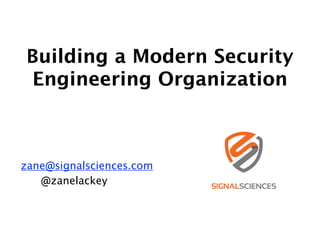 Building a Modern Security
Engineering Organization
!
!
zane@signalsciences.com
@zanelackey
 
