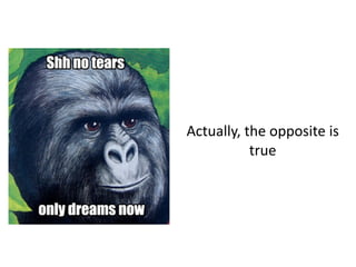 Actually,	
  the	
  opposite	
  is	
  
true
 