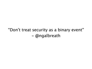 !
!
!
!
“Don’t treat security as a binary event”
- @ngalbreath
 