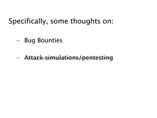 !
Specifically, some thoughts on:
!
– 
 Bug Bounties
!
– 
 Attack simulations/pentesting
 