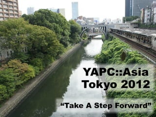 YAPC::Asia
    Tokyo 2012
“Take A Step Forward”
 