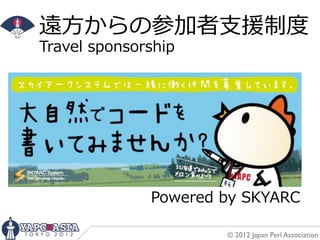 遠⽅方からの参加者⽀支援制度度
Travel  sponsorship




               Powered  by  SKYARC

                        © 2012 Japan Perl Association
 