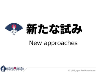 新たな試み
New  approaches



            © 2012 Japan Perl Association
 