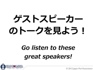 ゲストスピーカー
のトークを⾒見見よう！
 Go  listen  to  these
  great  speakers!
                  © 2012 Japan Perl Association
 