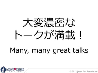 ⼤大変濃密な
トークが満載！
Many,  many  great  talks

                   © 2012 Japan Perl Association
 