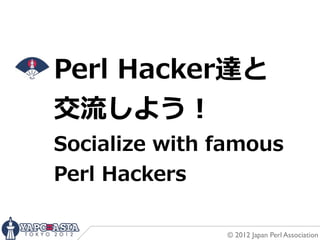Perl  Hacker達と
交流流しよう！
Socialize  with  famous
Perl  Hackers

                 © 2012 Japan Perl Association
 