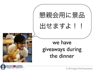 懇親会用に景品
出せますよ！！

    we have
giveaways during
   the dinner
         © 2012 Japan Perl Association
 