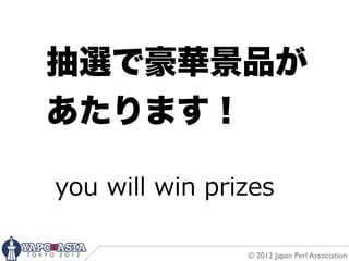 抽選で豪華景品が
あたります！

you  will  win  prizes

                   © 2012 Japan Perl Association
 