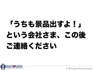 「うちも景品出すよ！」
という会社さま、この後
ご連絡ください

        © 2012 Japan Perl Association
 