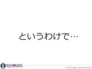 というわけで…


     © 2012 Japan Perl Association
 