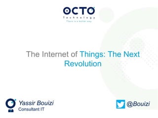 Yassir Bouizi
Consultant IT
@Bouizi
The Internet of Things: The Next
Revolution
 