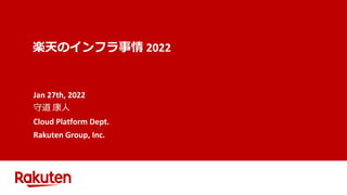 楽天のインフラ事情 2022
Jan 27th, 2022
守道 康人
Cloud Platform Dept.
Rakuten Group, Inc.
 