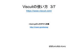 Viscuitの使い方 3/7
https://www.viscuit.com/
i-learn.jpさんのHPから改編
http://i-learn.jp/sitemap
ばばちゃんのおっちゃん
 