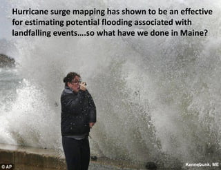 Hurricane surge mapping has shown to be an effective for estimating potential flooding associated with landfalling events….so what have we done in Maine? 
Kennebunk, ME  