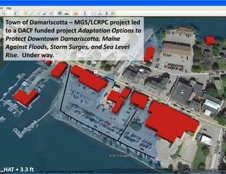 Town of Damariscotta – MGS/LCRPC project led to a DACF funded project Adaptation Options to Protect Downtown Damariscotta, Maine Against Floods, Storm Surges, and Sea Level Rise. Under way. 
For general planning purposes only 
HAT + 3.3 ft  
