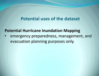 Potential uses of the dataset 
Potential Hurricane Inundation Mapping 
•emergency preparedness, management, and evacuation planning purposes only.  