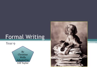 Formal Writing
Year 9
By
Christine
Wells
Adapted by
Gill Taylor
 
