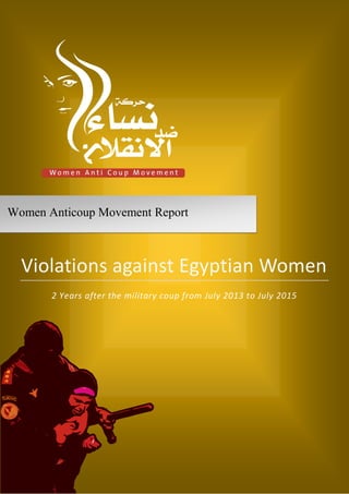 Violations against Egyptian Women
2 Years after the military coup from July 2013 to July 2015
Women Anticoup Movement Report
 