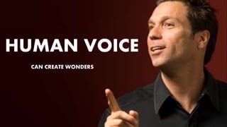 HUMAN VOICE
CAN CREATE WONDERS
 