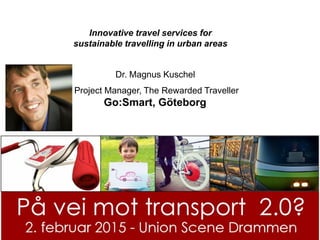 magnus@CommuteGreener.com
Dr. Magnus Kuschel
Project Manager, The Rewarded Traveller
Go:Smart, Göteborg
Innovative travel services for
sustainable travelling in urban areas
 