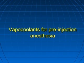 Vapocoolants for pre-injectionVapocoolants for pre-injection
anesthesiaanesthesia
 