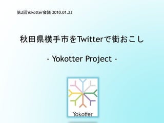 秋田県横手市をTwitterで街おこし
- Yokotter Project -
第2回Yokotter会議 2010.01.23
 