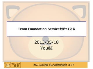 わんくま同盟 名古屋勉強会 #27
Team Foundation Serviceを使ってみる
2013/05/18
You&I
 