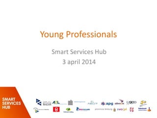 Young Professionals
Smart Services Hub
3 april 2014
 