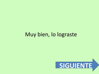 Muy bien, lo lograste 
SIGUIENTE 
 