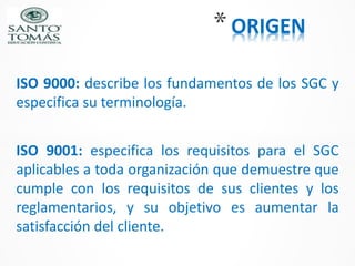 *ORIGEN
ISO 9000: describe los fundamentos de los SGC y
especifica su terminología.
ISO 9001: especifica los requisitos pa...