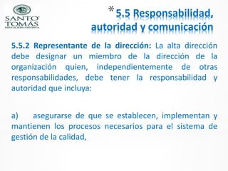*5.5 Responsabilidad,
autoridad y comunicación
5.5.2 Representante de la dirección: La alta dirección
debe designar un mie...