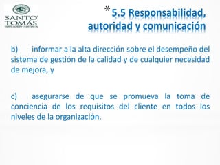 *5.5 Responsabilidad,
autoridad y comunicación
b) informar a la alta dirección sobre el desempeño del
sistema de gestión d...