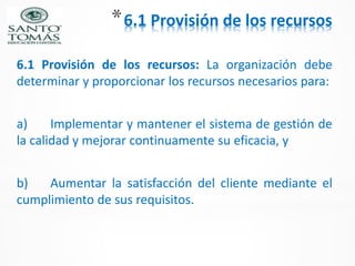 *6.1 Provisión de los recursos
6.1 Provisión de los recursos: La organización debe
determinar y proporcionar los recursos ...