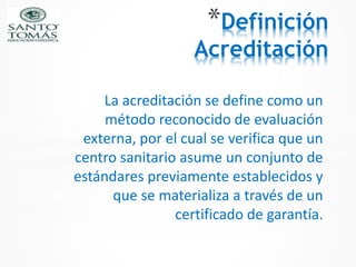 *Definición
Acreditación
La acreditación se define como un
método reconocido de evaluación
externa, por el cual se verific...